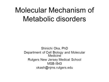 Molecular Mechanism of Metabolic disorders Shinichi Oka, PhD Department of Cell Biology and Molecular Medicine Rutgers New Jersey Medical School MSB-I543.