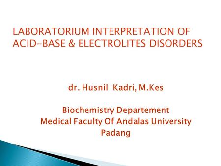 LABORATORIUM INTERPRETATION OF ACID-BASE & ELECTROLITES DISORDERS dr. Husnil Kadri, M.Kes Biochemistry Departement Medical Faculty Of Andalas University.