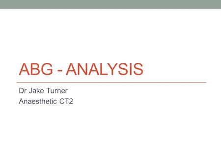 ABG - ANALYSIS Dr Jake Turner Anaesthetic CT2. Objectives 1. pH, Acids and Bases 2. Arterial sampling 3. ABG machine and measured values 4. Acidosis vs.