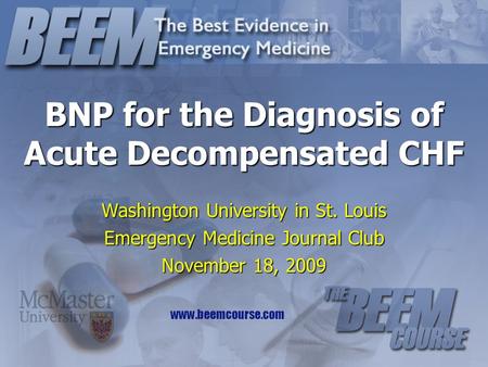 Www.beemcourse.com BNP for the Diagnosis of Acute Decompensated CHF Washington University in St. Louis Emergency Medicine Journal Club November 18, 2009.