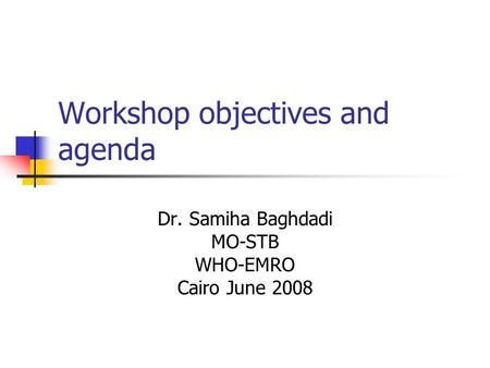 Workshop objectives and agenda Dr. Samiha Baghdadi MO-STB WHO-EMRO Cairo June 2008.