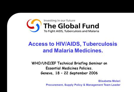 Access to HIV/AIDS, Tuberculosis and Malaria Medicines. WHO/UNICEF Technical Briefing Seminar on Essential Medicines Policies. Geneva, 18 – 22 September.