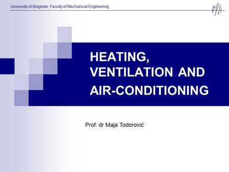HEATING, VENTILATION AND AIR-CONDITIONING Prof. dr Maja Todorović University of Belgrade, Faculty of Mechanical Engineering.