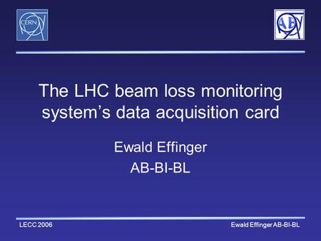 LECC 2006 Ewald Effinger AB-BI-BL The LHC beam loss monitoring system’s data acquisition card Ewald Effinger AB-BI-BL.