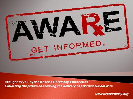 Brought to you by the Arizona Pharmacy Foundation Educating the public concerning the delivery of pharmaceutical care www.azpharmacy.org.