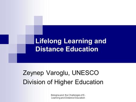 Bologna and the Challenges of E- Learning and Distance Education Lifelong Learning and Distance Education Zeynep Varoglu, UNESCO Division of Higher Education.