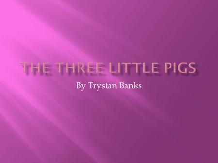By Trystan Banks. Once upon a time there were three little pigs and the time came for them to leave home and seek their fortunes.