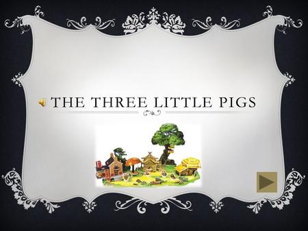 THE THREE LITTLE PIGS  There once was three little pigs and a big bad wolf.