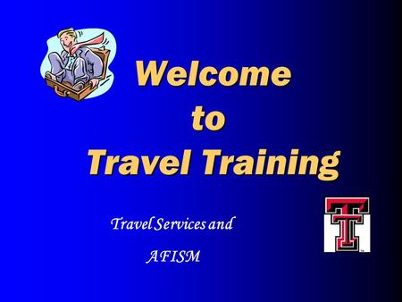 Welcome to Travel Training Welcome to Travel Training Travel Services and AFISM.