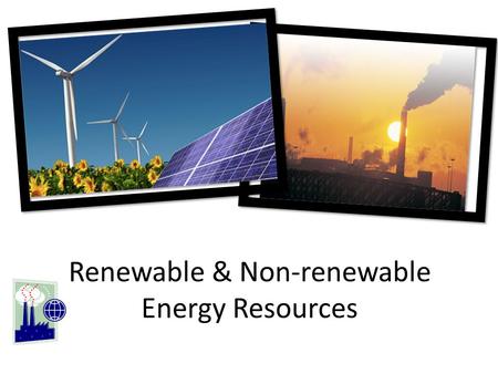 Renewable & Non-renewable Energy Resources. What is a NON-RENEWABLE energy resource? An energy resource that cannot be replaced or is replaced much.