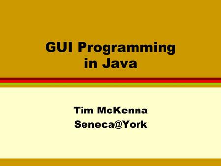 GUI Programming in Java Tim McKenna GUI Programming Concepts l conventional programming: sequence of operations is determined by the program.