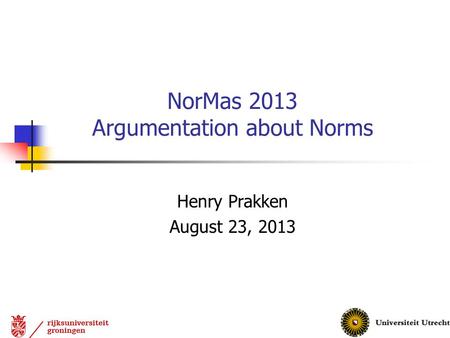 Henry Prakken August 23, 2013 NorMas 2013 Argumentation about Norms.