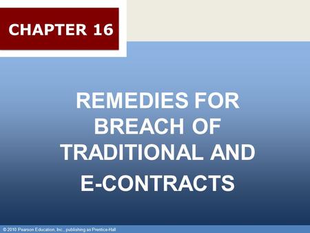 © 2010 Pearson Education, Inc., publishing as Prentice-Hall 1 REMEDIES FOR BREACH OF TRADITIONAL AND E-CONTRACTS © 2010 Pearson Education, Inc., publishing.