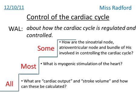 12/10/11 Miss Radford Control of the cardiac cycle about how the cardiac cycle is regulated and controlled. WAL: All Most Some What are “cardiac output”