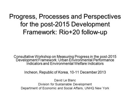 Progress, Processes and Perspectives for the post-2015 Development Framework: Rio+20 follow-up Consultative Workshop on Measuring Progress in the post-2015.
