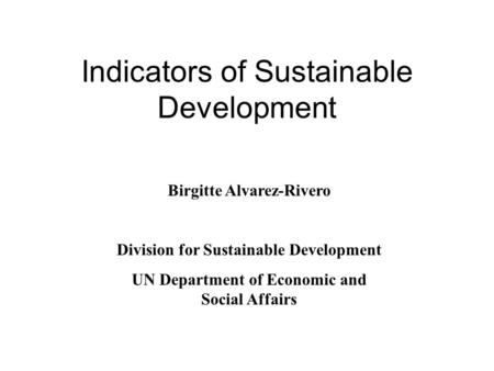 Indicators of Sustainable Development Birgitte Alvarez-Rivero Division for Sustainable Development UN Department of Economic and Social Affairs.
