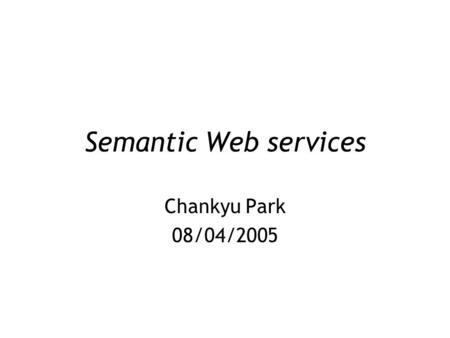 Semantic Web services Chankyu Park 08/04/2005. Agenda Next Generation Web Tutorial of Ontology for SWS Concept of SWS OWL-S ontology OWL-S Development.