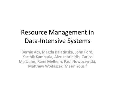 Resource Management in Data-Intensive Systems Bernie Acs, Magda Balazinska, John Ford, Karthik Kambatla, Alex Labrinidis, Carlos Maltzahn, Rami Melhem,