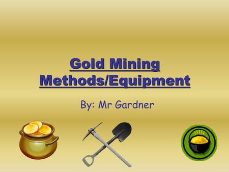 Gold Mining Methods/Equipment By: Mr Gardner. The Cradle The cradle used a handle to rock it back and forth. Gravel and mud were dumped on top of the.