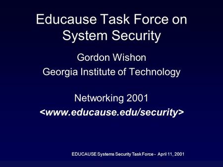EDUCAUSE Systems Security Task Force - April 11, 2001 Educause Task Force on System Security Gordon Wishon Georgia Institute of Technology Networking 2001.