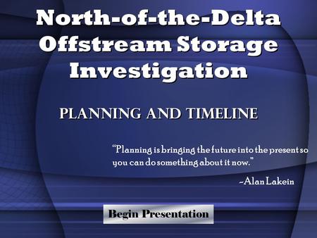 North-of-the-Delta Offstream Storage Investigation Planning and Timeline “Planning is bringing the future into the present so you can do something about.