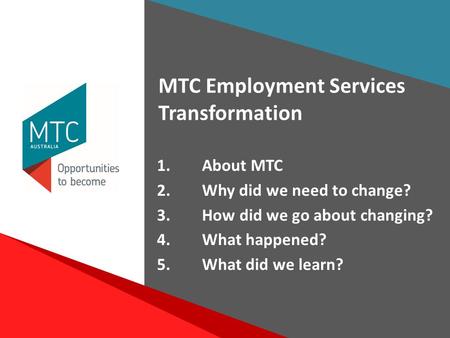 1 Voice Project Presentation June 2015 1.About MTC 2.Why did we need to change? 3.How did we go about changing? 4.What happened? 5.What did we learn? MTC.