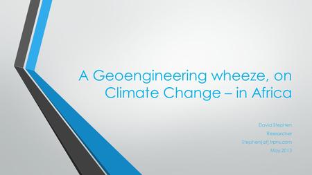 A Geoengineering wheeze, on Climate Change – in Africa David Stephen Researcher Stephen[at] trpns.com May 2013.