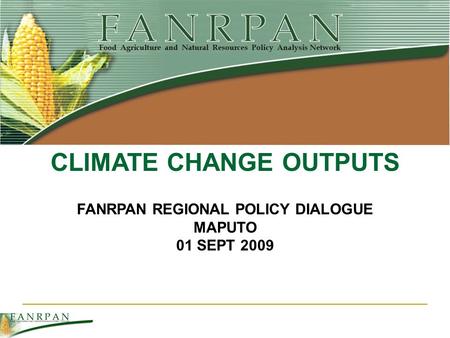 FANRPAN REGIONAL POLICY DIALOGUE MAPUTO 01 SEPT 2009 CLIMATE CHANGE OUTPUTS.