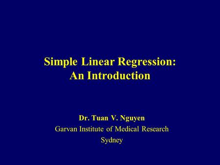 Simple Linear Regression: An Introduction Dr. Tuan V. Nguyen Garvan Institute of Medical Research Sydney.