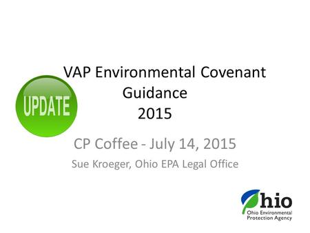 VAP Environmental Covenant Guidance 2015 CP Coffee - July 14, 2015 Sue Kroeger, Ohio EPA Legal Office.