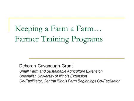 Deborah Cavanaugh-Grant Small Farm and Sustainable Agriculture Extension Specialist, University of Illinois Extension Co-Facilitator, Central Illinois.