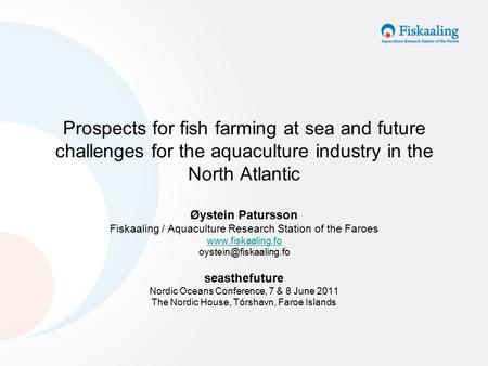 Prospects for fish farming at sea and future challenges for the aquaculture industry in the North Atlantic Øystein Patursson Fiskaaling / Aquaculture Research.
