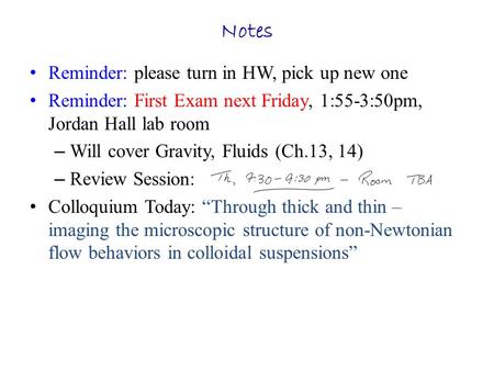 Notes Reminder: please turn in HW, pick up new one Reminder: First Exam next Friday, 1:55-3:50pm, Jordan Hall lab room – Will cover Gravity, Fluids (Ch.13,