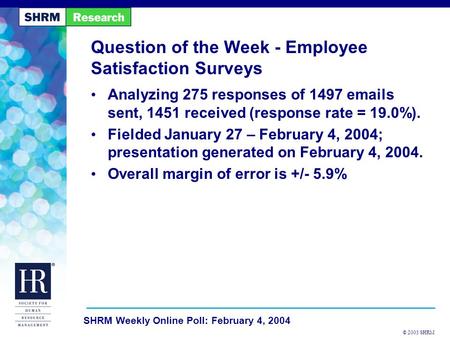 © 2003 SHRM SHRM Weekly Online Poll: February 4, 2004 Question of the Week - Employee Satisfaction Surveys Analyzing 275 responses of 1497 emails sent,