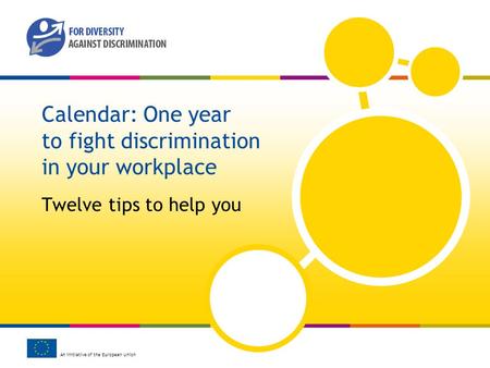 An initiative of the European Union Calendar: One year to fight discrimination in your workplace Twelve tips to help you.