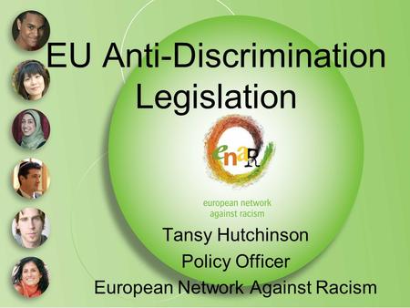 EU Anti-Discrimination Legislation Tansy Hutchinson Policy Officer European Network Against Racism.