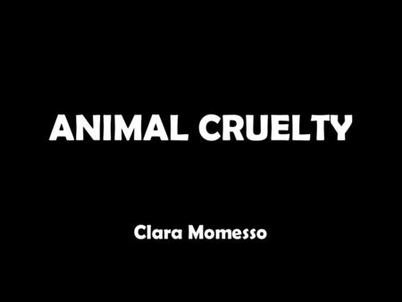 ANIMAL CRUELTY Clara Momesso. What is Animal Cruelty? Animal cruelty is a form of neglect toward animals. It may be mistreatment, abuse and many other.