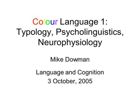 Colour Language 1: Typology, Psycholinguistics, Neurophysiology Mike Dowman Language and Cognition 3 October, 2005.