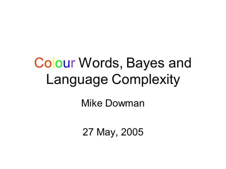 Colour Words, Bayes and Language Complexity Mike Dowman 27 May, 2005.