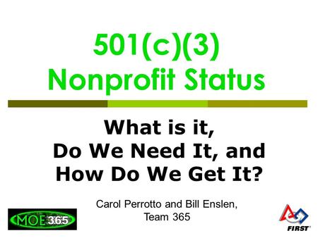 501(c)(3) Nonprofit Status What is it, Do We Need It, and How Do We Get It? Carol Perrotto and Bill Enslen, Team 365.