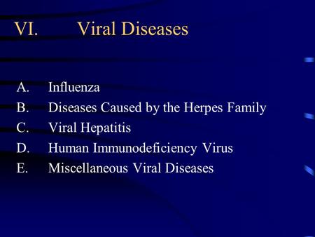 VI.Viral Diseases A.Influenza B.Diseases Caused by the Herpes Family C.Viral Hepatitis D.Human Immunodeficiency Virus E.Miscellaneous Viral Diseases.
