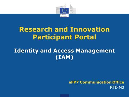 EFP7 Communication Office RTD M2 Research and Innovation Participant Portal Identity and Access Management (IAM)