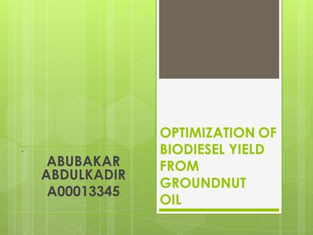 OPTIMIZATION OF BIODIESEL YIELD FROM GROUNDNUT OIL By ABUBAKAR ABDULKADIR A00013345.