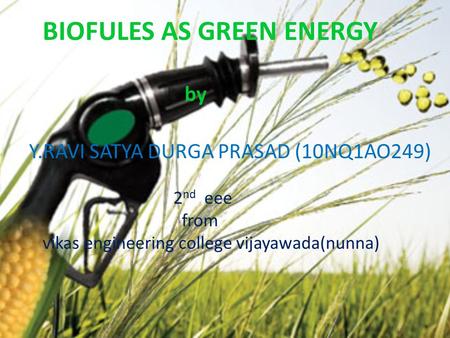 BIOFULES AS GREEN ENERGY by Y.RAVI SATYA DURGA PRASAD (10NQ1AO249) 2 nd eee from vikas engineering college vijayawada(nunna)