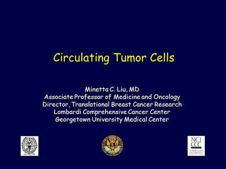 Circulating Tumor Cells Minetta C. Liu, MD Associate Professor of Medicine and Oncology Director, Translational Breast Cancer Research Lombardi Comprehensive.