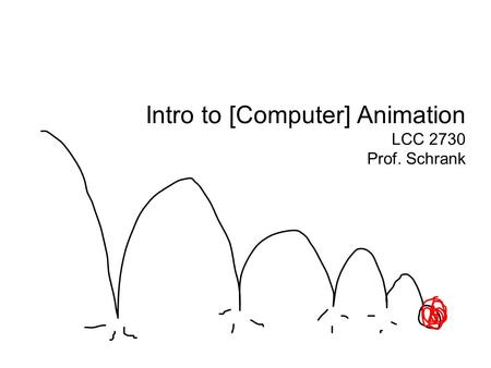 Intro to [Computer] Animation LCC 2730 Prof. Schrank.