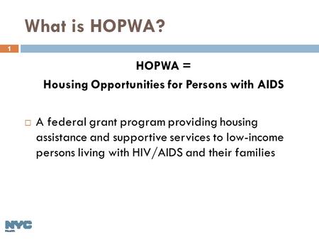 1 What is HOPWA? HOPWA = Housing Opportunities for Persons with AIDS  A federal grant program providing housing assistance and supportive services to.