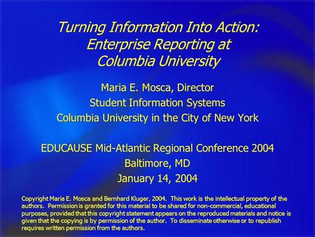 Turning Information Into Action: Enterprise Reporting at Columbia University Maria E. Mosca, Director Student Information Systems Columbia University in.