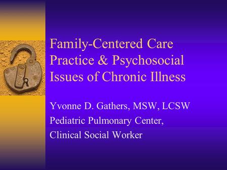 Family-Centered Care Practice & Psychosocial Issues of Chronic Illness Yvonne D. Gathers, MSW, LCSW Pediatric Pulmonary Center, Clinical Social Worker.