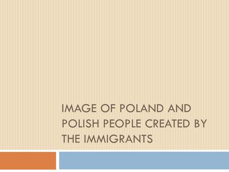 IMAGE OF POLAND AND POLISH PEOPLE CREATED BY THE IMMIGRANTS.